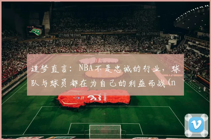 追梦直言：NBA不是忠诚的行业，球队与球员都在为自己的利益而战(nba球队不是美国的)